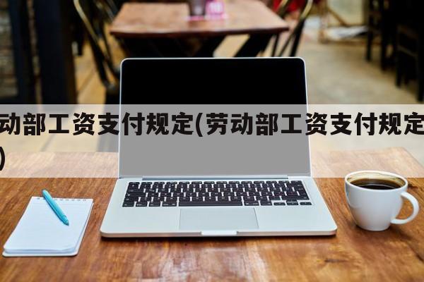 劳动部工资支付规定(劳动部工资支付规定最新)